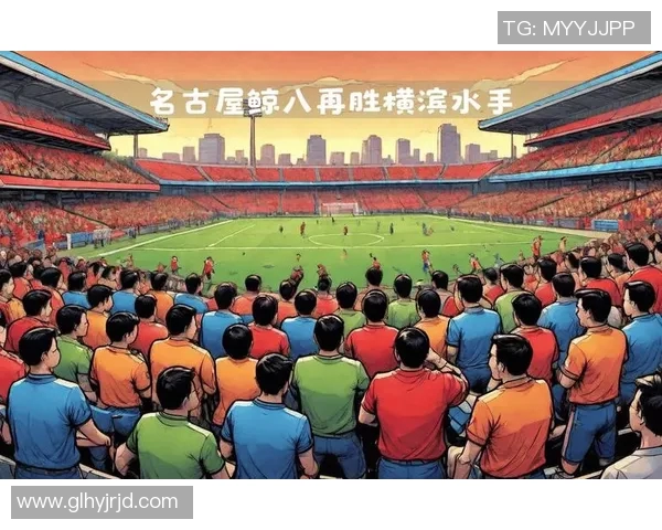 名古屋鲸八迎战横滨水手争夺胜利的关键对决分析与预测